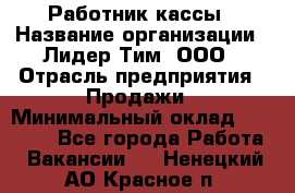 Работник кассы › Название организации ­ Лидер Тим, ООО › Отрасль предприятия ­ Продажи › Минимальный оклад ­ 23 000 - Все города Работа » Вакансии   . Ненецкий АО,Красное п.